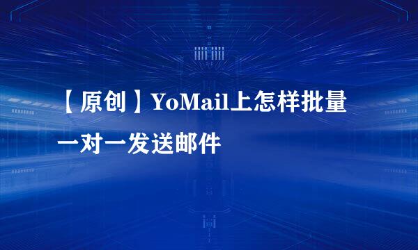【原创】YoMail上怎样批量一对一发送邮件