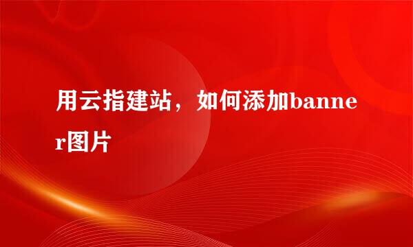 用云指建站，如何添加banner图片