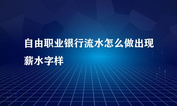 自由职业银行流水怎么做出现薪水字样