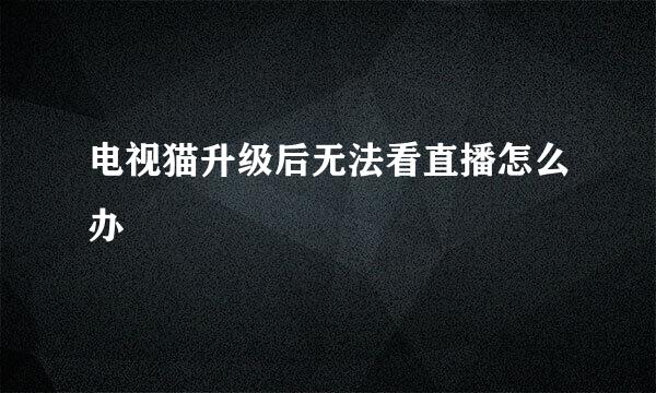 电视猫升级后无法看直播怎么办