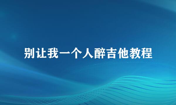 别让我一个人醉吉他教程