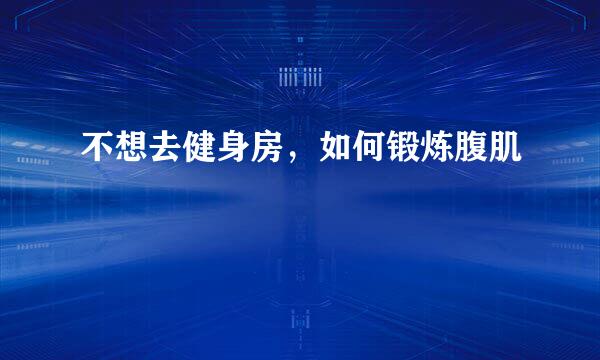 不想去健身房，如何锻炼腹肌