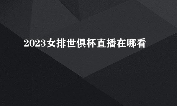 2023女排世俱杯直播在哪看