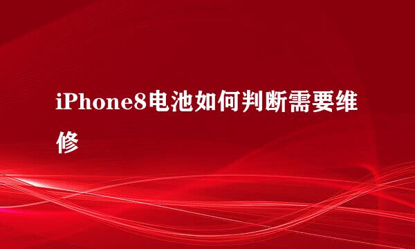 iPhone8电池如何判断需要维修