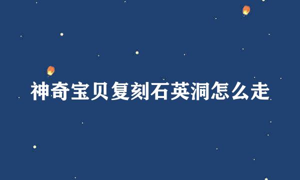 神奇宝贝复刻石英洞怎么走