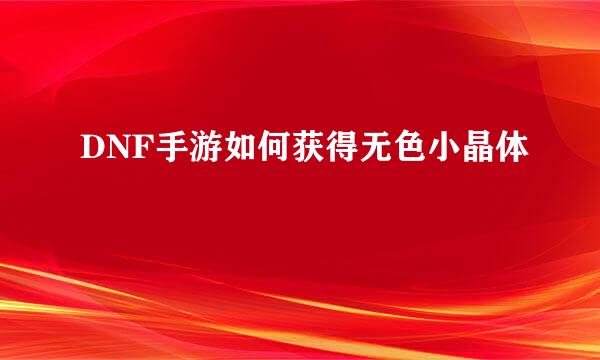 DNF手游如何获得无色小晶体