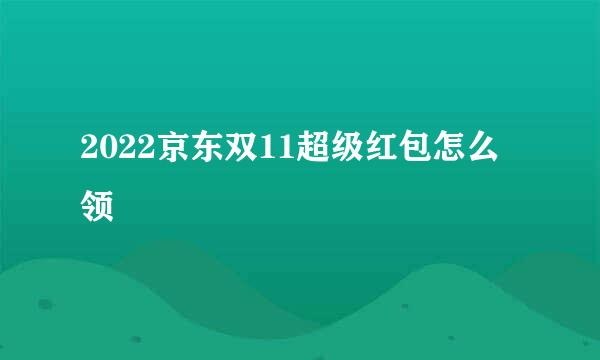 2022京东双11超级红包怎么领