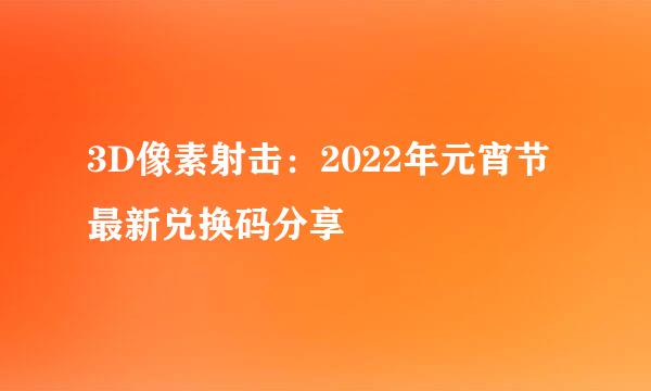 3D像素射击：2022年元宵节最新兑换码分享