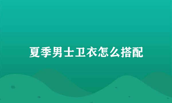 夏季男士卫衣怎么搭配