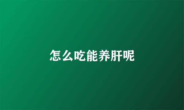 怎么吃能养肝呢