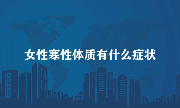 女性寒性体质有什么症状