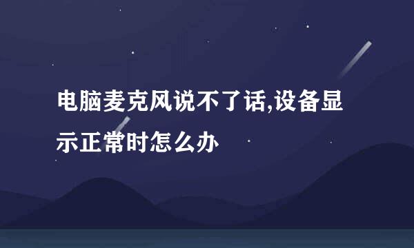电脑麦克风说不了话,设备显示正常时怎么办