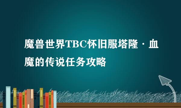 魔兽世界TBC怀旧服塔隆·血魔的传说任务攻略