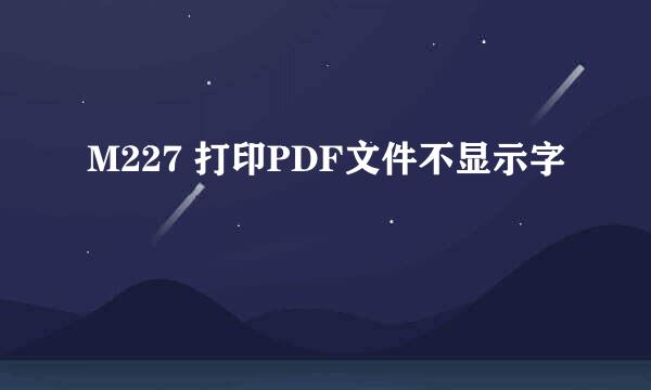 M227 打印PDF文件不显示字