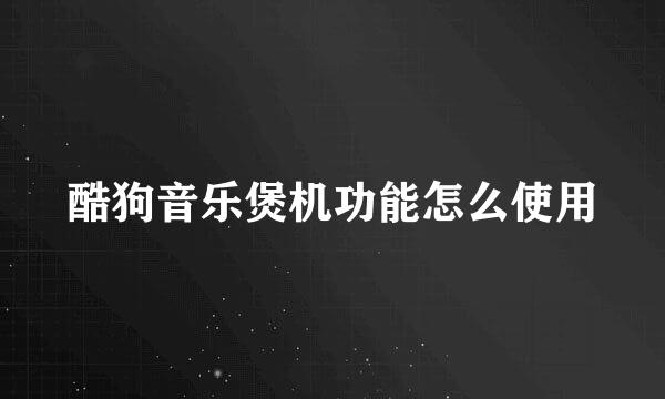 酷狗音乐煲机功能怎么使用