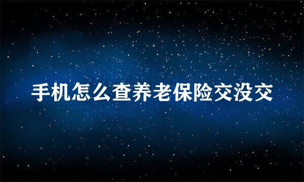 手机怎么查养老保险交没交