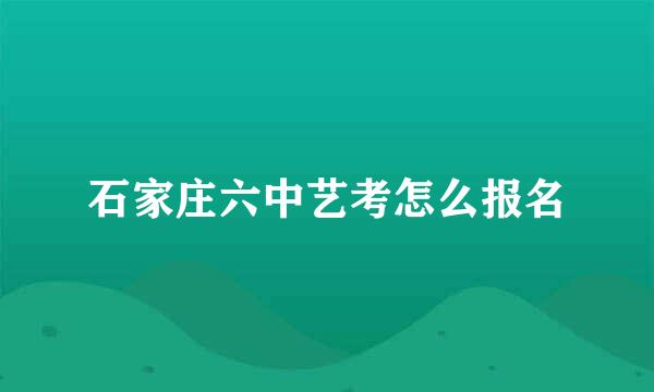 石家庄六中艺考怎么报名