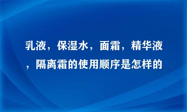 乳液，保湿水，面霜，精华液，隔离霜的使用顺序是怎样的