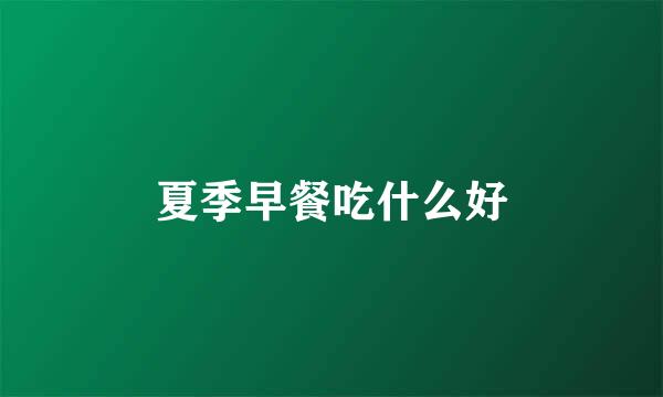 夏季早餐吃什么好