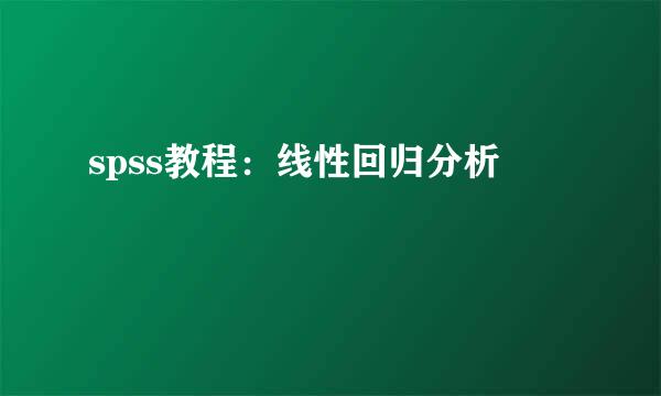 spss教程：线性回归分析