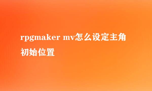 rpgmaker mv怎么设定主角初始位置