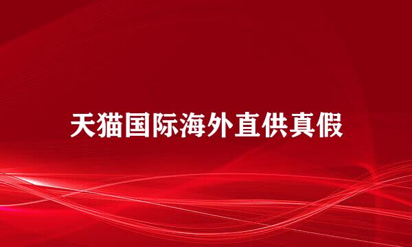 天猫国际海外直供真假