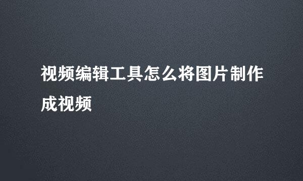 视频编辑工具怎么将图片制作成视频