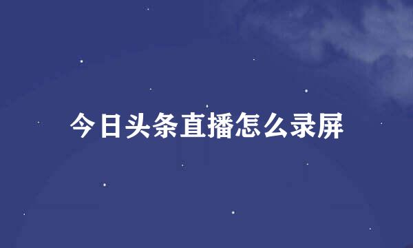 今日头条直播怎么录屏
