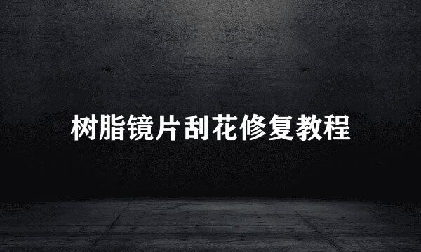 树脂镜片刮花修复教程