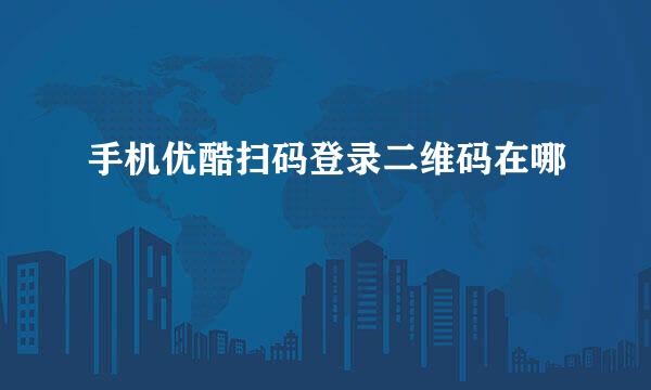 手机优酷扫码登录二维码在哪