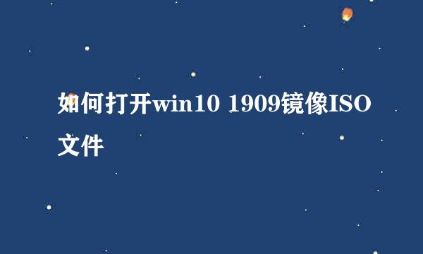 如何打开win10 1909镜像ISO文件