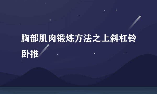 胸部肌肉锻炼方法之上斜杠铃卧推