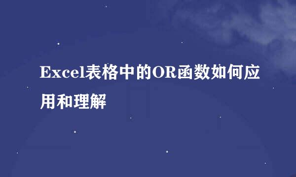 Excel表格中的OR函数如何应用和理解