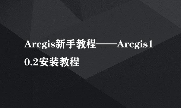 Arcgis新手教程——Arcgis10.2安装教程