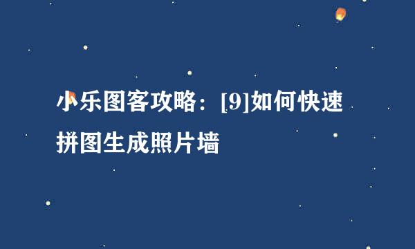小乐图客攻略：[9]如何快速拼图生成照片墙