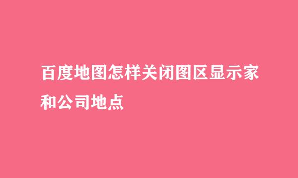 百度地图怎样关闭图区显示家和公司地点