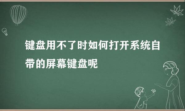 键盘用不了时如何打开系统自带的屏幕键盘呢