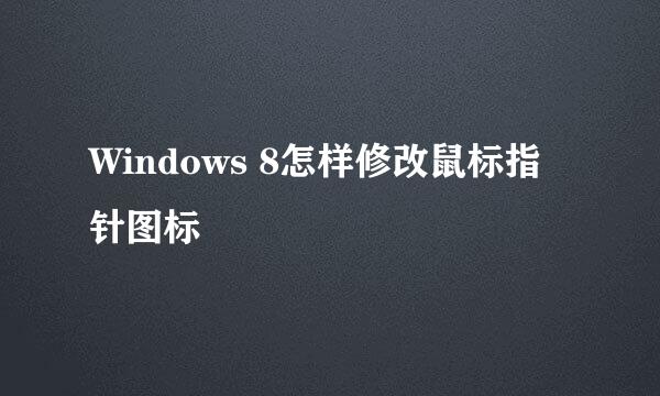 Windows 8怎样修改鼠标指针图标
