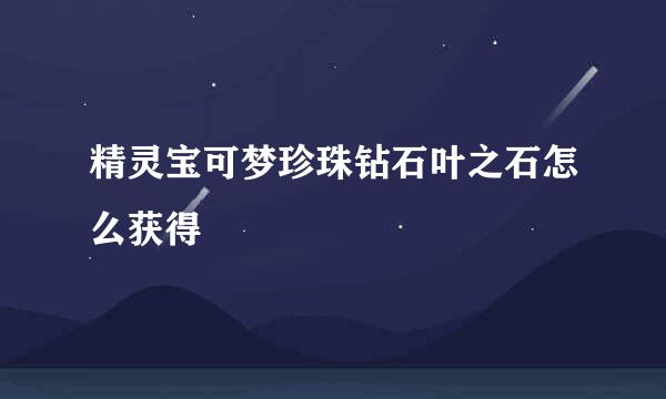 精灵宝可梦珍珠钻石叶之石怎么获得