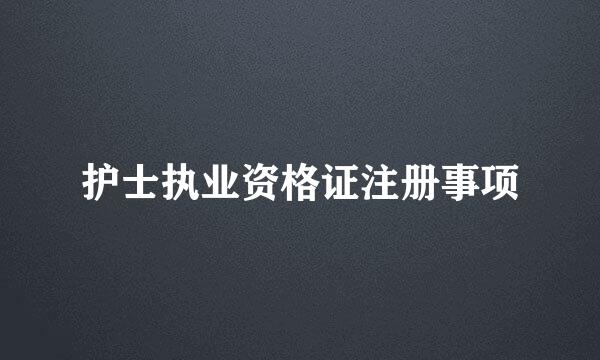 护士执业资格证注册事项