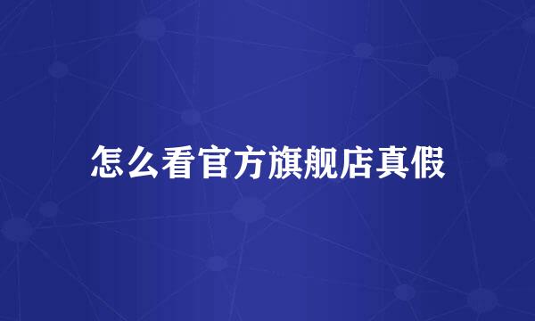 怎么看官方旗舰店真假