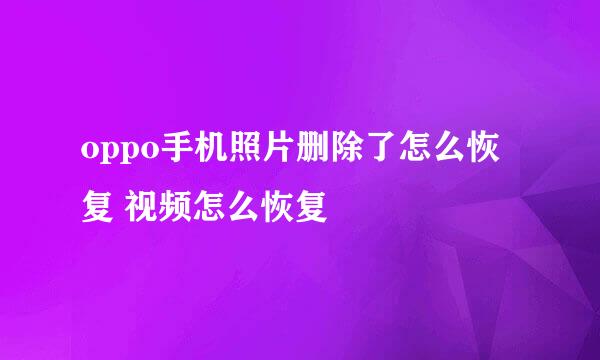 oppo手机照片删除了怎么恢复 视频怎么恢复