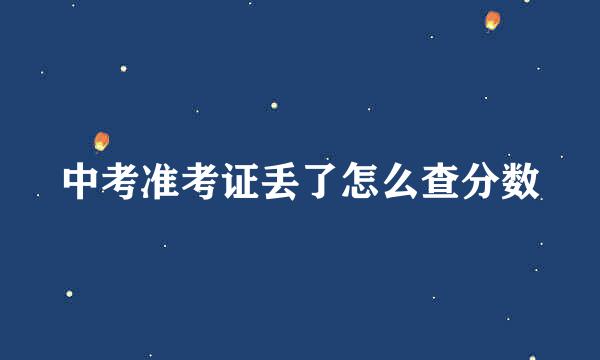 中考准考证丢了怎么查分数