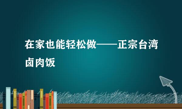 在家也能轻松做——正宗台湾卤肉饭