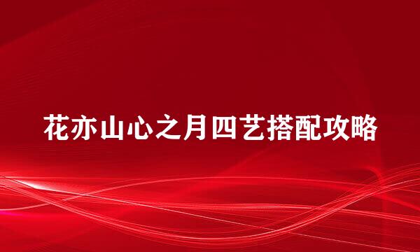 花亦山心之月四艺搭配攻略