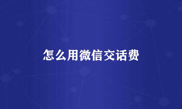 怎么用微信交话费