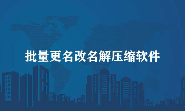 批量更名改名解压缩软件