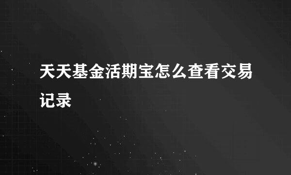 天天基金活期宝怎么查看交易记录