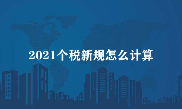 2021个税新规怎么计算