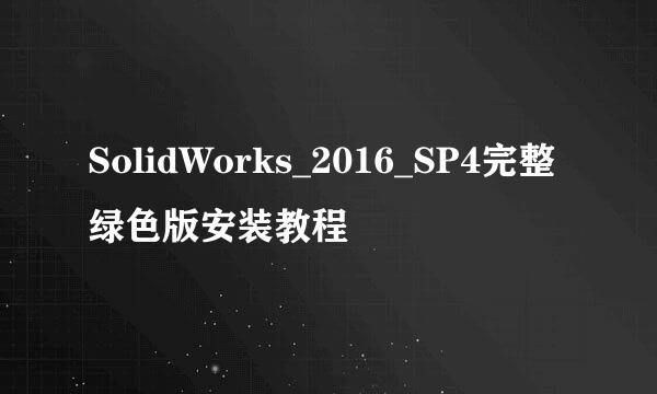SolidWorks_2016_SP4完整绿色版安装教程